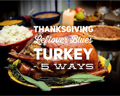 Dealing with your Thanksgiving Leftover Blues. Turkey – 5 Ways
