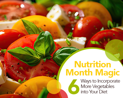 Nutrition Month Magic: 6 Ways to Incorporate More Vegetables into Your Diet